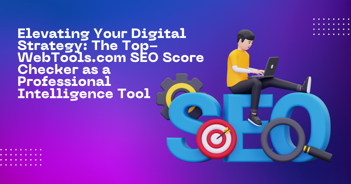 Elevating Your Digital Strategy: The Top-WebTools.com SEO Score Checker as a Professional Intelligence Tool